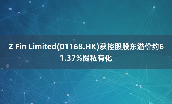 Z Fin Limited(01168.HK)获控股股东溢价约61.37%提私有化