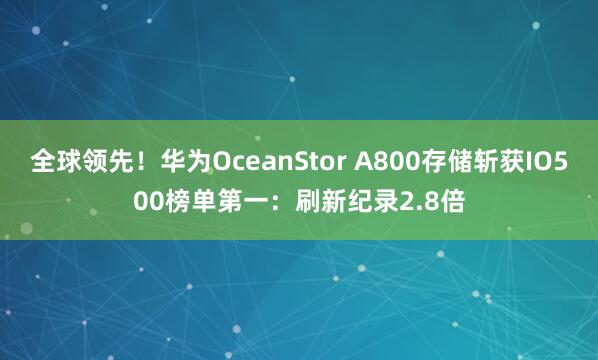 全球领先！华为OceanStor A800存储斩获IO500榜单第一：刷新纪录2.8倍