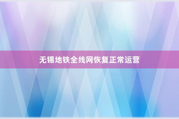 无锡地铁全线网恢复正常运营