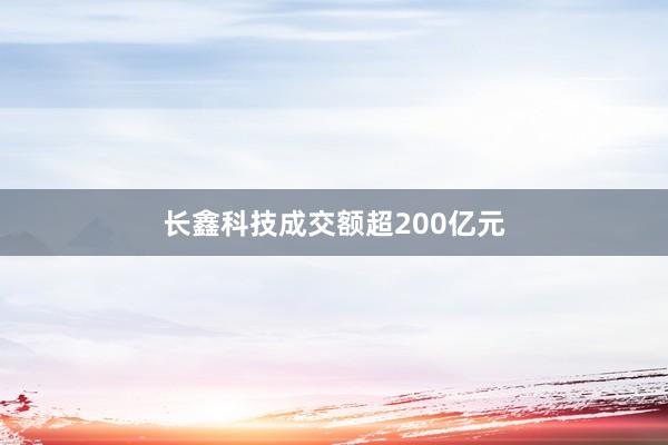 长鑫科技成交额超200亿元