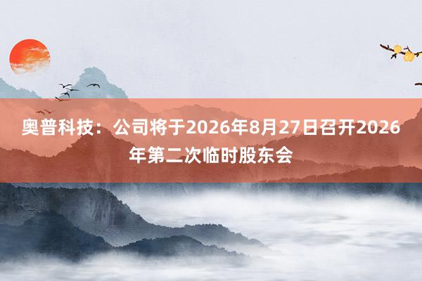 奥普科技：公司将于2026年8月27日召开2026年第二次临时股东会