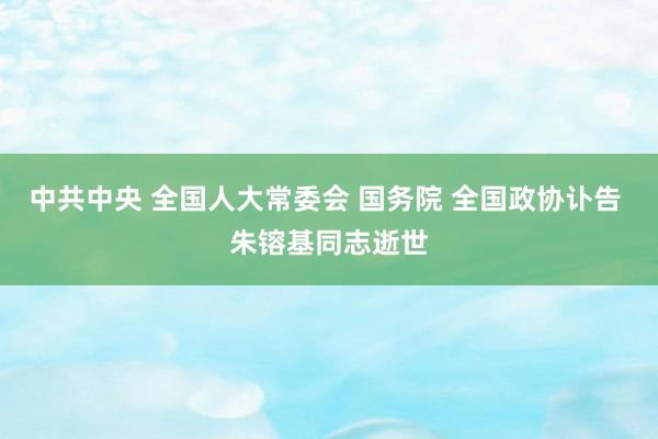 中共中央 全国人大常委会 国务院 全国政协讣告 朱镕基同志逝世