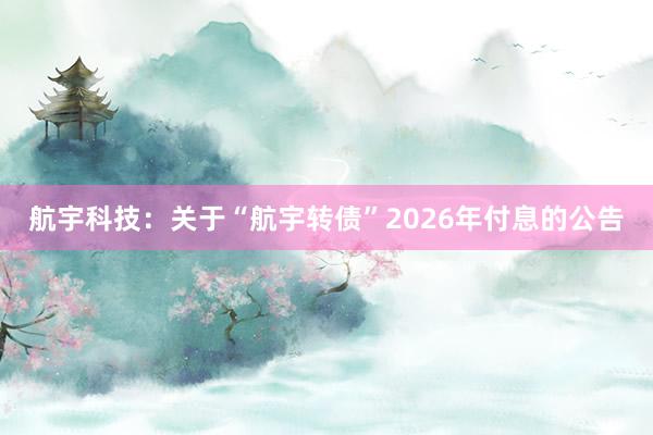 航宇科技：关于“航宇转债”2026年付息的公告