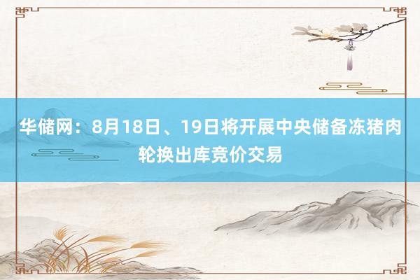 华储网：8月18日、19日将开展中央储备冻猪肉轮换出库竞价交易