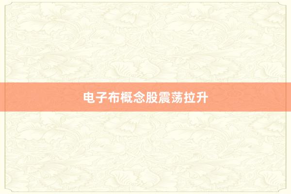 电子布概念股震荡拉升
