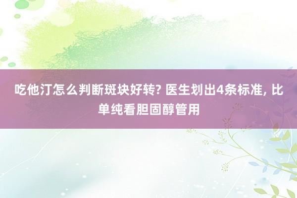 吃他汀怎么判断斑块好转? 医生划出4条标准, 比单纯看胆固醇管用
