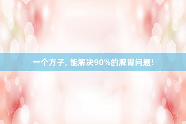 一个方子, 能解决90%的脾胃问题!