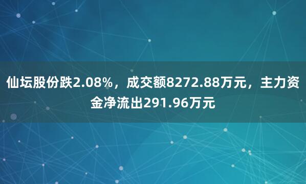 仙坛股份跌2.08%，成交额8272.88万元，主力资金净流出291.96万元