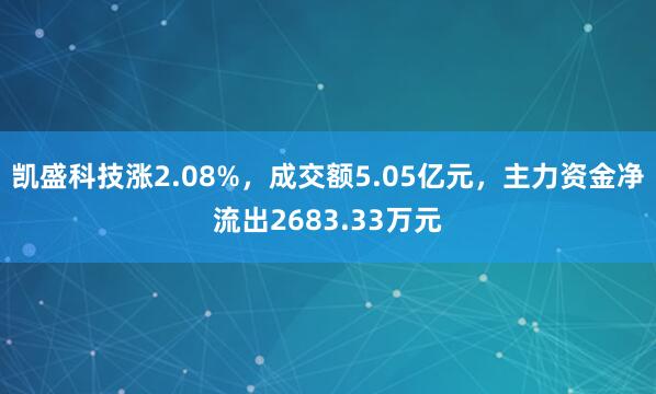 凯盛科技涨2.08%，成交额5.05亿元，主力资金净流出2683.33万元