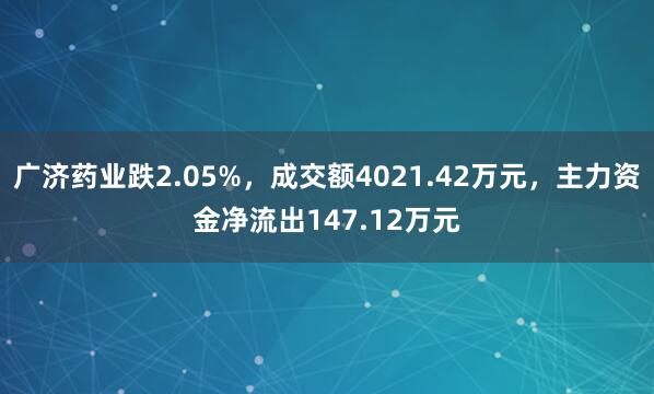 广济药业跌2.05%，成交额4021.42万元，主力资金净流出147.12万元