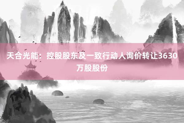 天合光能：控股股东及一致行动人询价转让3630万股股份