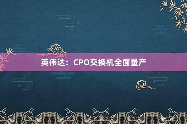 英伟达：CPO交换机全面量产
