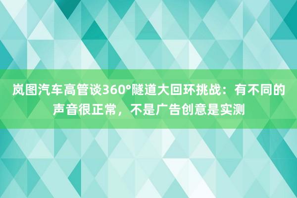 岚图汽车高管谈360°隧道大回环挑战：有不同的声音很正常，不是广告创意是实测