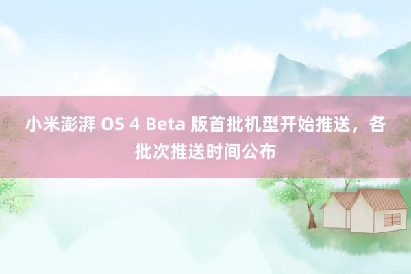 小米澎湃 OS 4 Beta 版首批机型开始推送，各批次推送时间公布