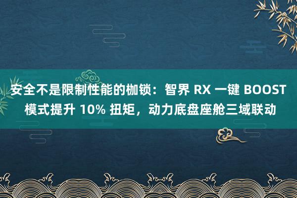 安全不是限制性能的枷锁：智界 RX 一键 BOOST 模式提升 10% 扭矩，动力底盘座舱三域联动