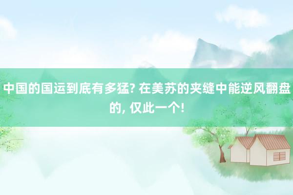 中国的国运到底有多猛? 在美苏的夹缝中能逆风翻盘的, 仅此一个!