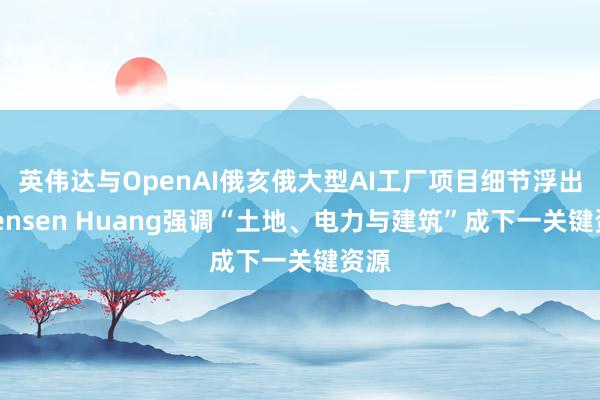 英伟达与OpenAI俄亥俄大型AI工厂项目细节浮出，Jensen Huang强调“土地、电力与建筑”成下一关键资源