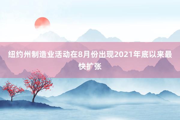 纽约州制造业活动在8月份出现2021年底以来最快扩张