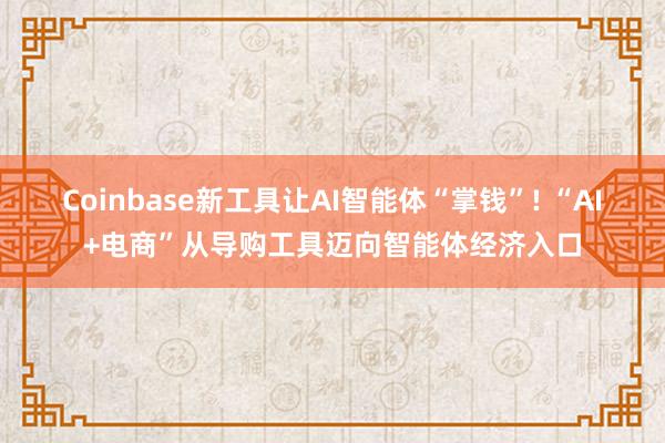 Coinbase新工具让AI智能体“掌钱”! “AI+电商”从导购工具迈向智能体经济入口