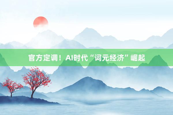 官方定调！AI时代“词元经济”崛起