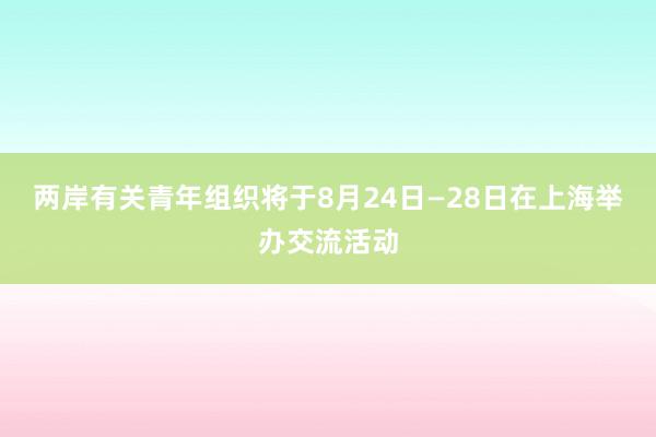 两岸有关青年组织将于8月24日—28日在上海举办交流活动