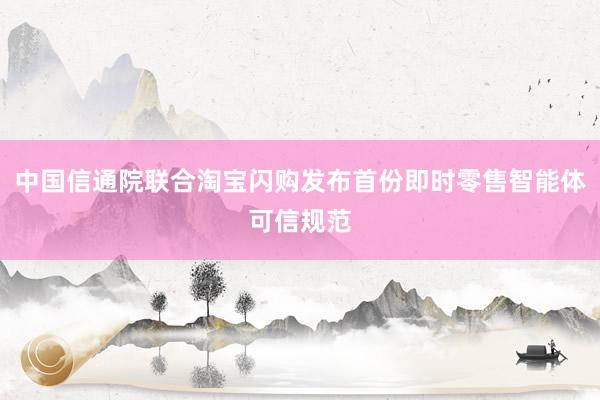 中国信通院联合淘宝闪购发布首份即时零售智能体可信规范