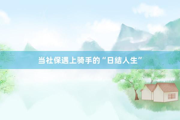 当社保遇上骑手的“日结人生”
