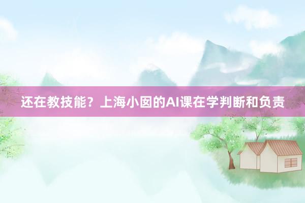 还在教技能？上海小囡的AI课在学判断和负责