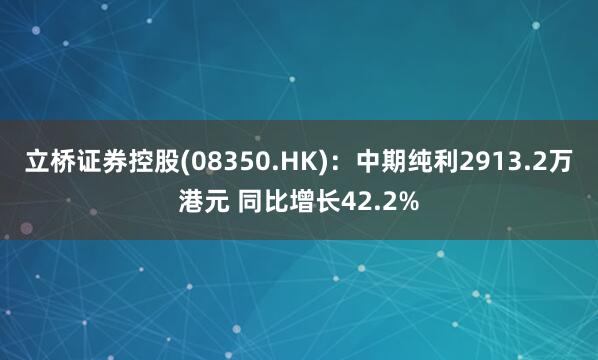 立桥证券控股(08350.HK)：中期纯利2913.2万港元 同比增长42.2%