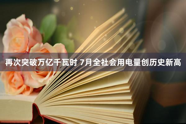 再次突破万亿千瓦时 7月全社会用电量创历史新高