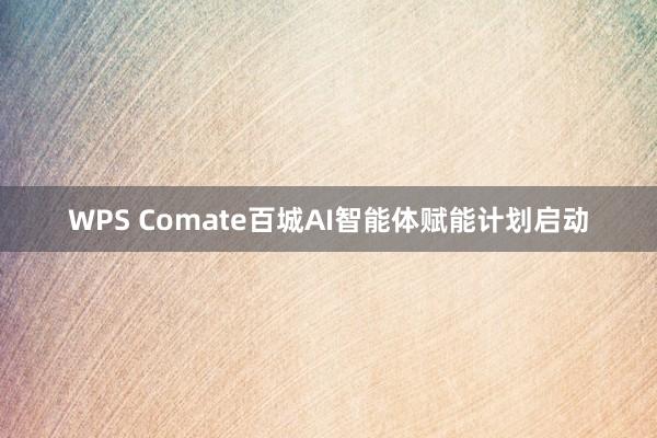 WPS Comate百城AI智能体赋能计划启动