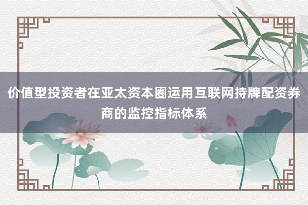 价值型投资者在亚太资本圈运用互联网持牌配资券商的监控指标体系