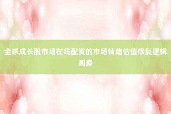 全球成长股市场在线配资的市场情绪估值修复逻辑观察