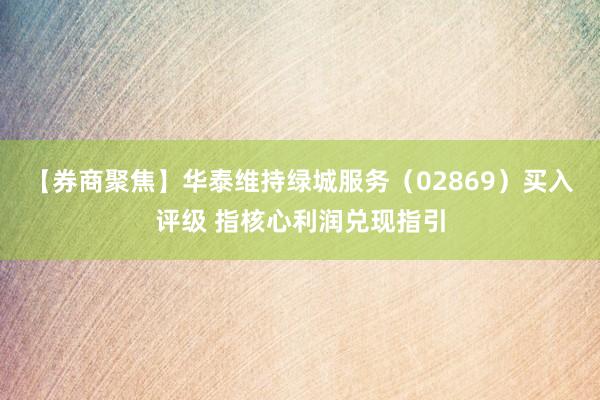 【券商聚焦】华泰维持绿城服务（02869）买入评级 指核心利润兑现指引