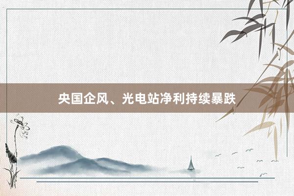 央国企风、光电站净利持续暴跌