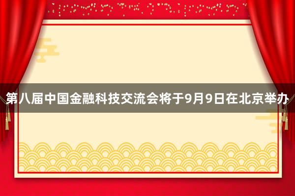 第八届中国金融科技交流会将于9月9日在北京举办