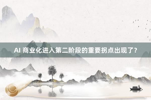 AI 商业化进入第二阶段的重要拐点出现了？