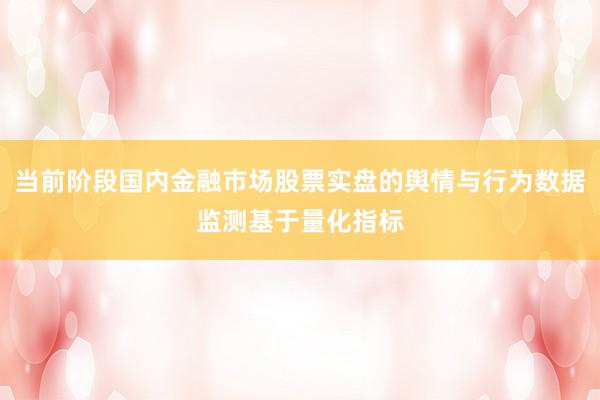 当前阶段国内金融市场股票实盘的舆情与行为数据监测基于量化指标