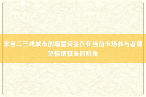 来自二三线城市的增量资金在在当前市场参与者观望情绪较重的阶段