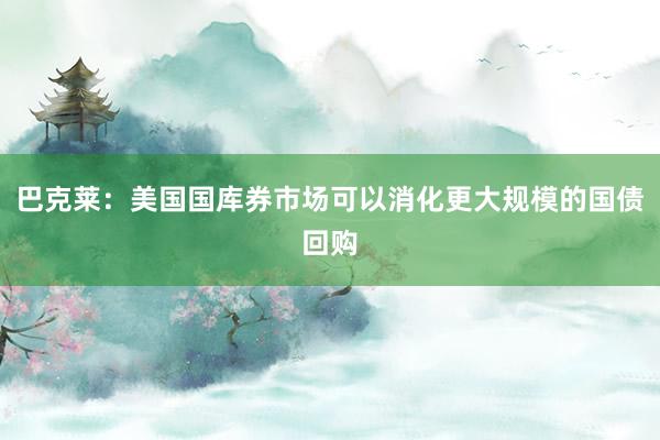巴克莱：美国国库券市场可以消化更大规模的国债回购