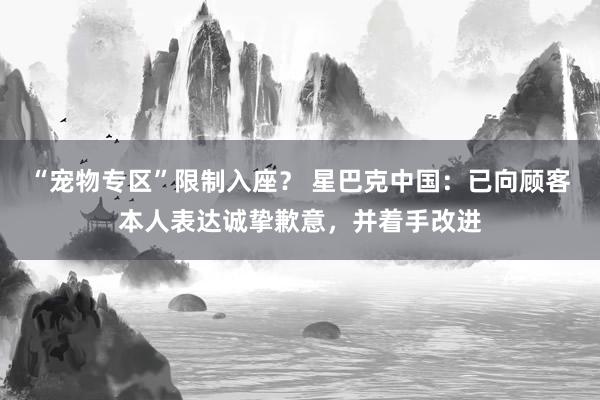 “宠物专区”限制入座？ 星巴克中国：已向顾客本人表达诚挚歉意，并着手改进