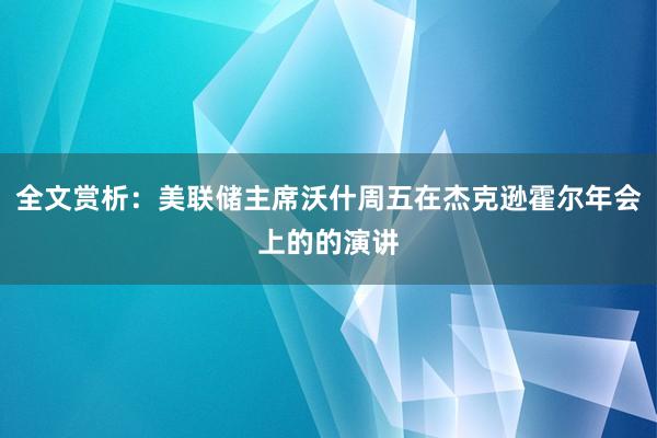 全文赏析：美联储主席沃什周五在杰克逊霍尔年会上的的演讲