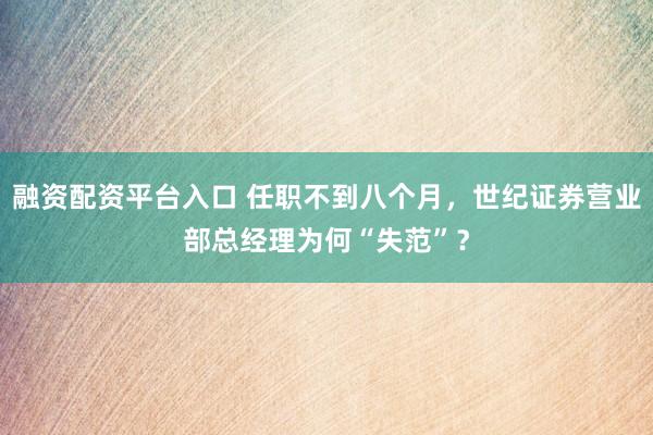融资配资平台入口 任职不到八个月，世纪证券营业部总经理为何“失范”？