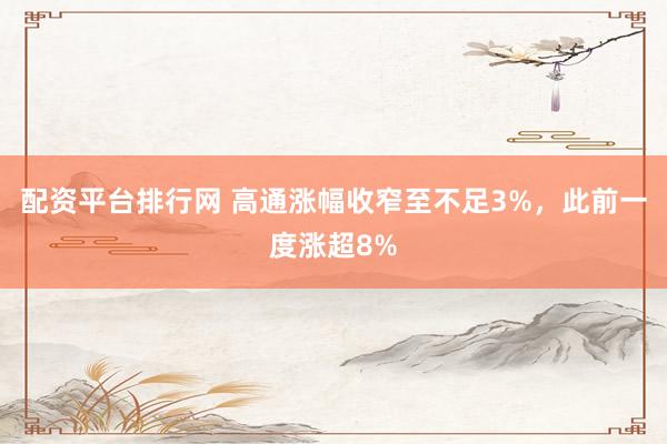 配资平台排行网 高通涨幅收窄至不足3%，此前一度涨超8%
