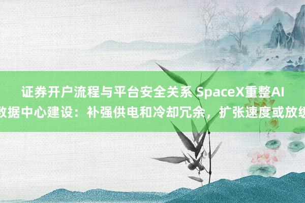 证券开户流程与平台安全关系 SpaceX重整AI数据中心建设：补强供电和冷却冗余，扩张速度或放缓