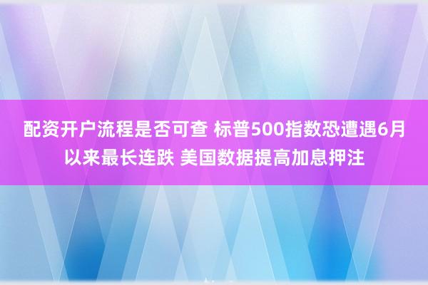配资开户流程是否可查 标普500指数恐遭遇6月以来最长连跌 美国数据提高加息押注