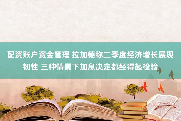 配资账户资金管理 拉加德称二季度经济增长展现韧性 三种情景下加息决定都经得起检验