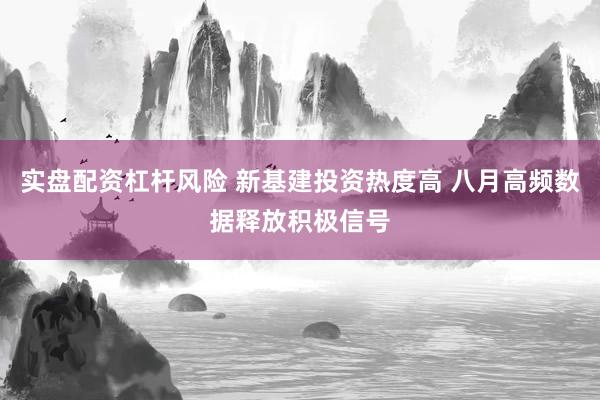实盘配资杠杆风险 新基建投资热度高 八月高频数据释放积极信号