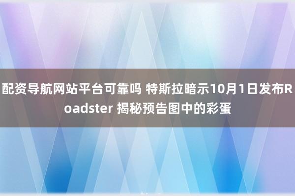 配资导航网站平台可靠吗 特斯拉暗示10月1日发布Roadster 揭秘预告图中的彩蛋