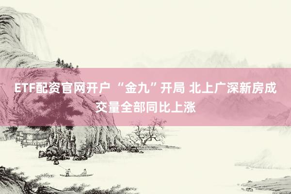ETF配资官网开户 “金九”开局 北上广深新房成交量全部同比上涨
